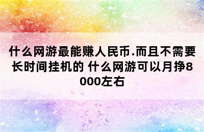 什么网游最能赚人民币.而且不需要长时间挂机的 什么网游可以月挣8000左右